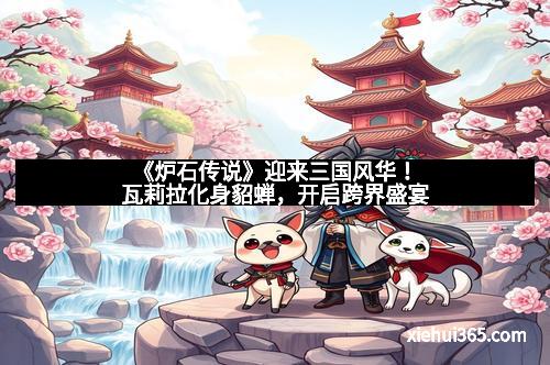 《炉石传说》迎来三国风华！瓦莉拉化身貂蝉，开启跨界盛宴