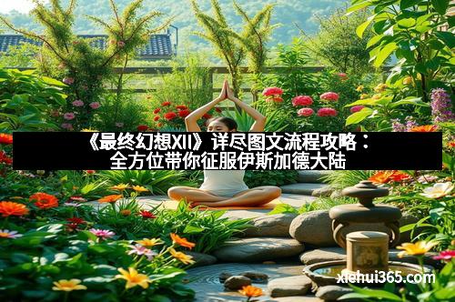 《最终幻想XII》详尽图文流程攻略：全方位带你征服伊斯加德大陆